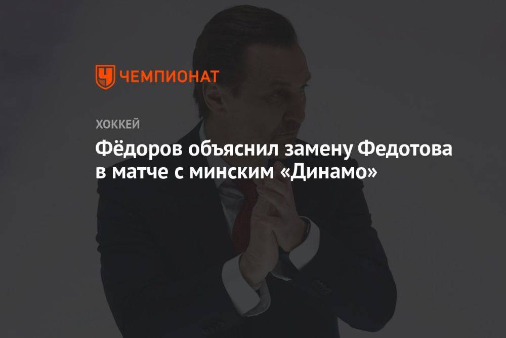 Фёдоров объяснил замену Федотова в матче с минским «Динамо»