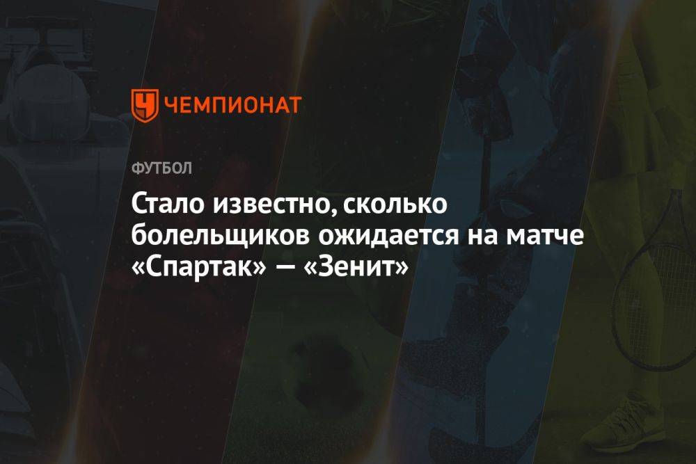 Стало известно, сколько болельщиков ожидается на матче «Спартак» — «Зенит»