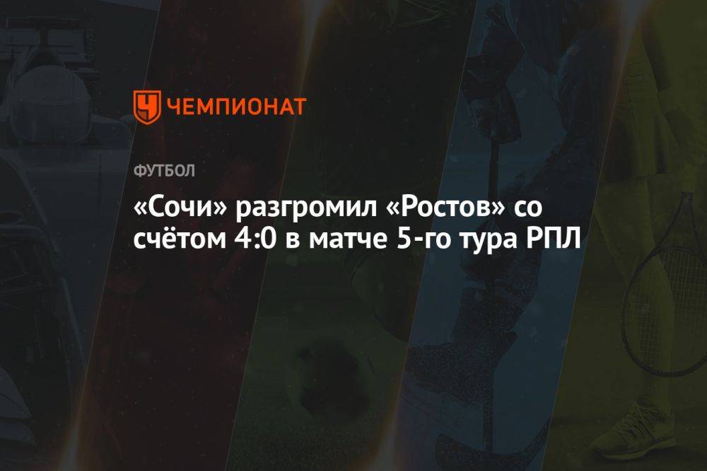 «Сочи» разгромил «Ростов» со счётом 4:0 в матче 5-го тура РПЛ