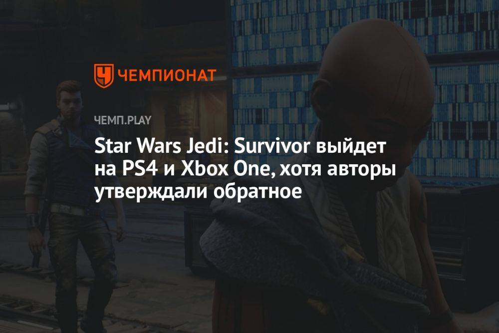 Star Wars Jedi: Survivor выйдет на PS4 и Xbox One, хотя авторы утверждали обратное