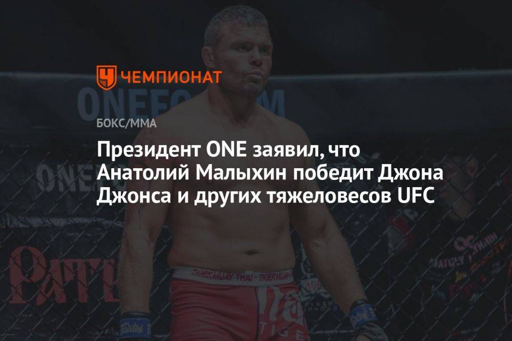Президент ONE заявил, что Анатолий Малыхин победит Джона Джонса и других тяжеловесов UFC