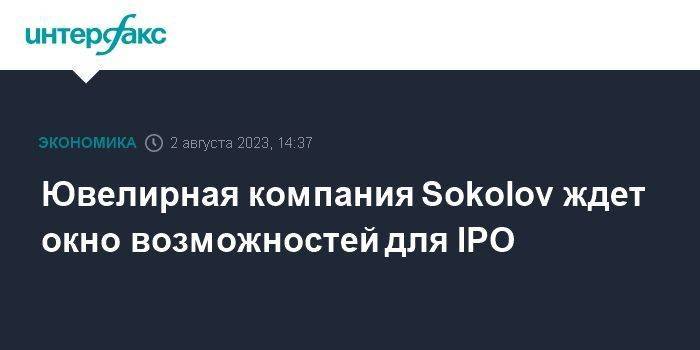 Ювелирная компания Sokolov ждет окно возможностей для IPO