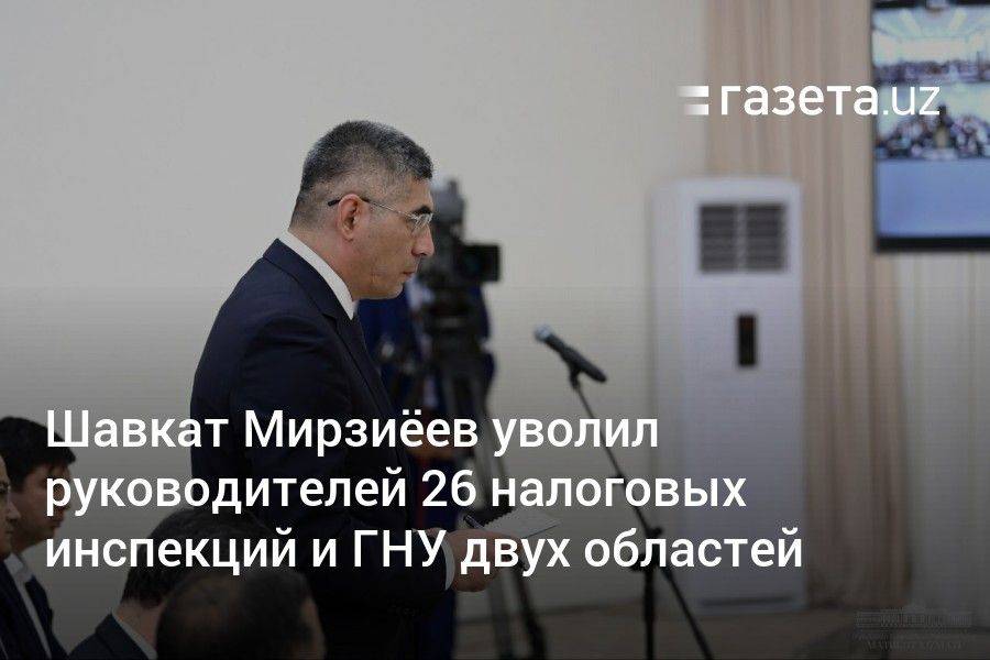 Шавкат Мирзиёев уволил руководителей 26 налоговых инспекций и ГНУ двух областей