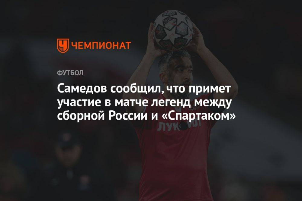 Самедов сообщил, что примет участие в матче легенд между сборной России и «Спартаком»