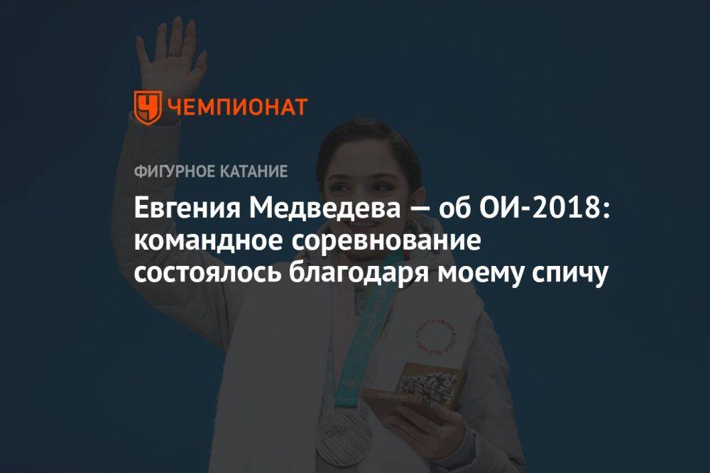 Евгения Медведева — об ОИ-2018: командное соревнование состоялось благодаря моему спичу