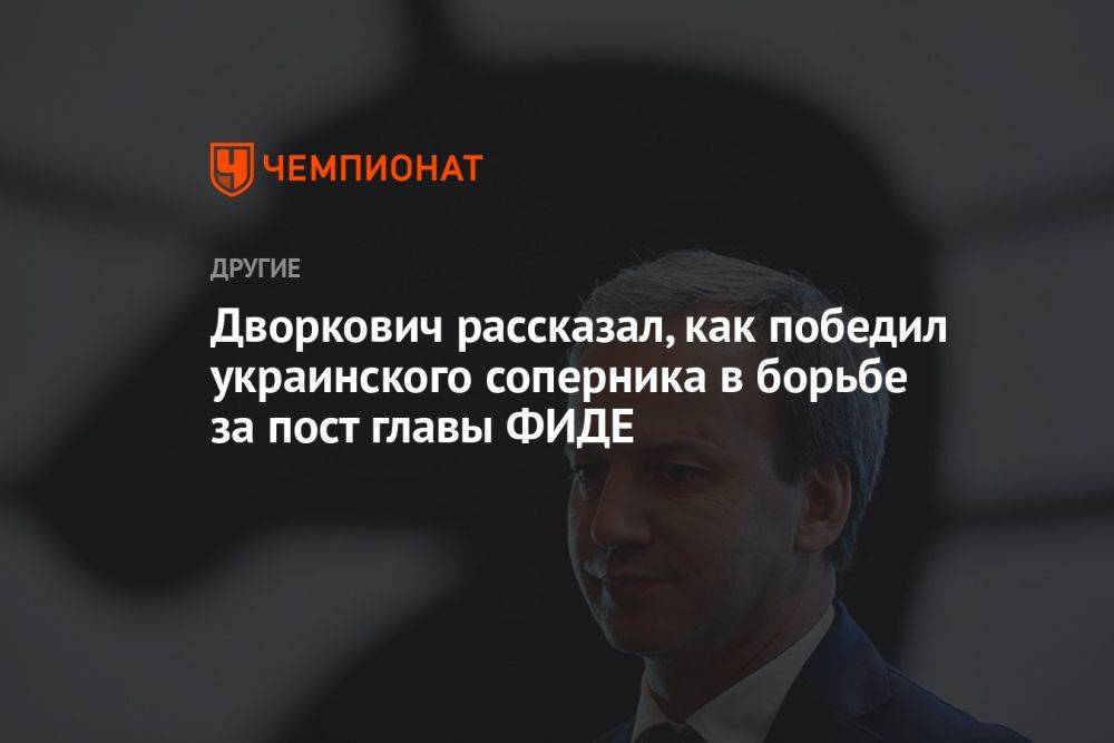 Дворкович рассказал, как победил украинского соперника в борьбе за пост главы ФИДЕ