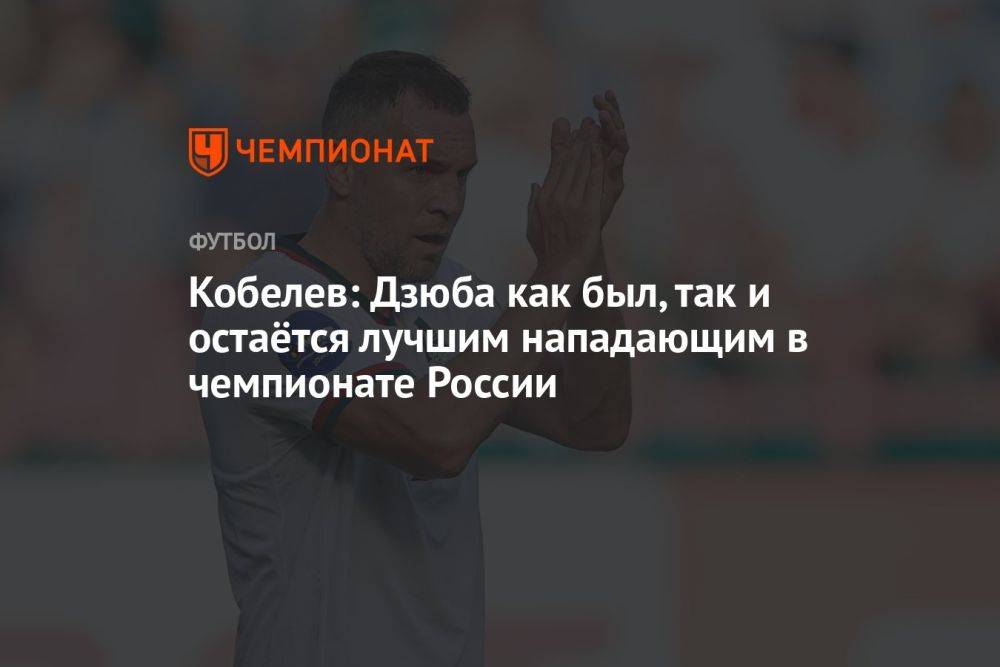 Кобелев: Дзюба как был, так и остаётся лучшим нападающим в чемпионате России