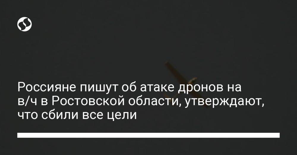 Россияне пишут об атаке дронов на в/ч в Ростовской области, утверждают, что сбили все цели