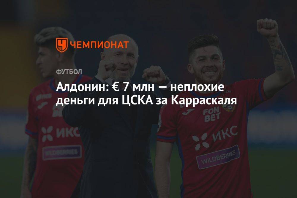 Алдонин: € 7 млн — неплохие деньги для ЦСКА за Карраскаля