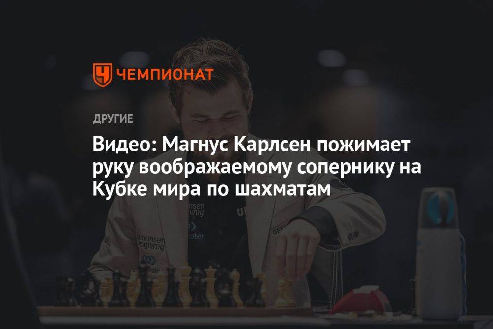 Видео: Магнус Карлсен пожимает руку воображаемому сопернику на Кубке мира по шахматам