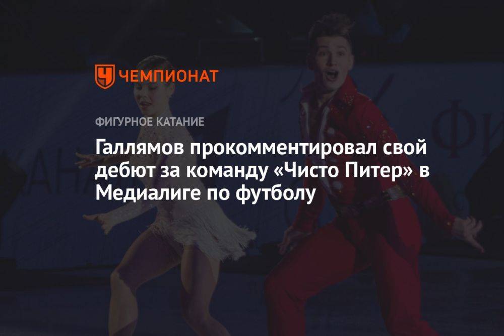 Галлямов прокомментировал свой дебют за команду «Чисто Питер» в Медиалиге по футболу