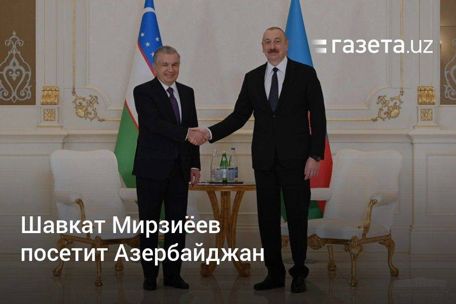 Шавкат Мирзиёев посетит Азербайджан