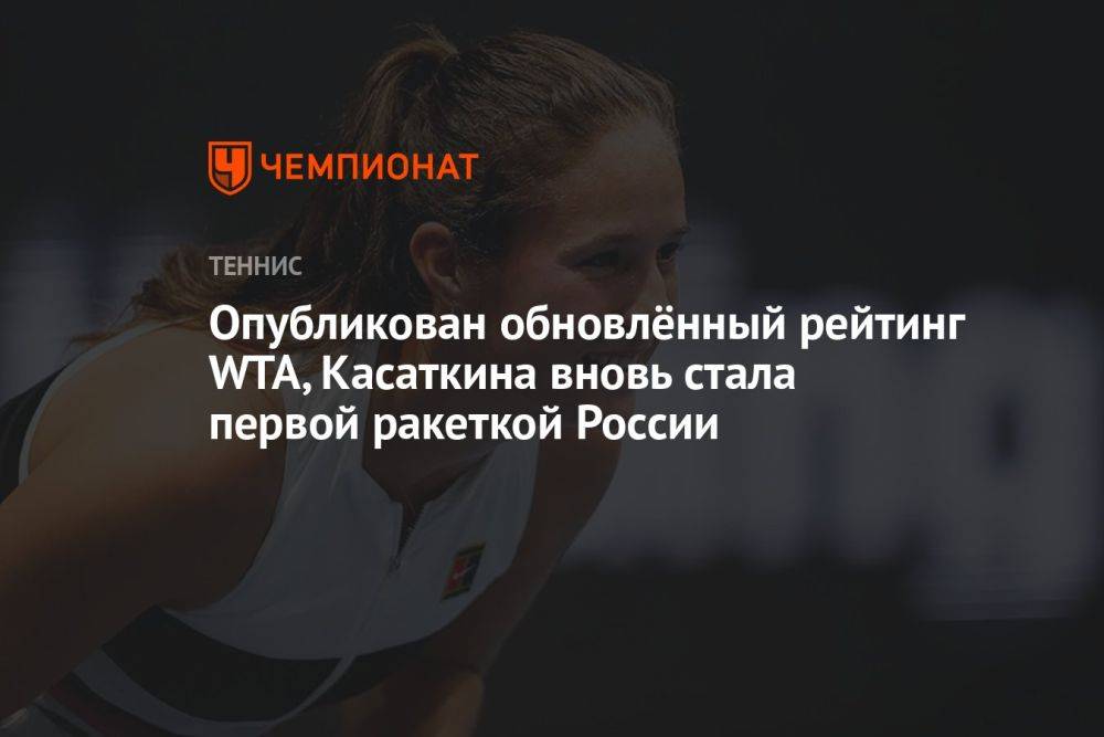 Опубликован обновлённый рейтинг WTA, Касаткина вновь стала первой ракеткой России