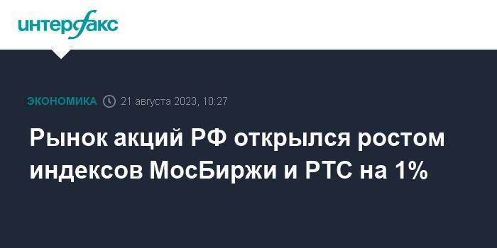 Рынок акций РФ открылся ростом индексов МосБиржи и РТС на 1%