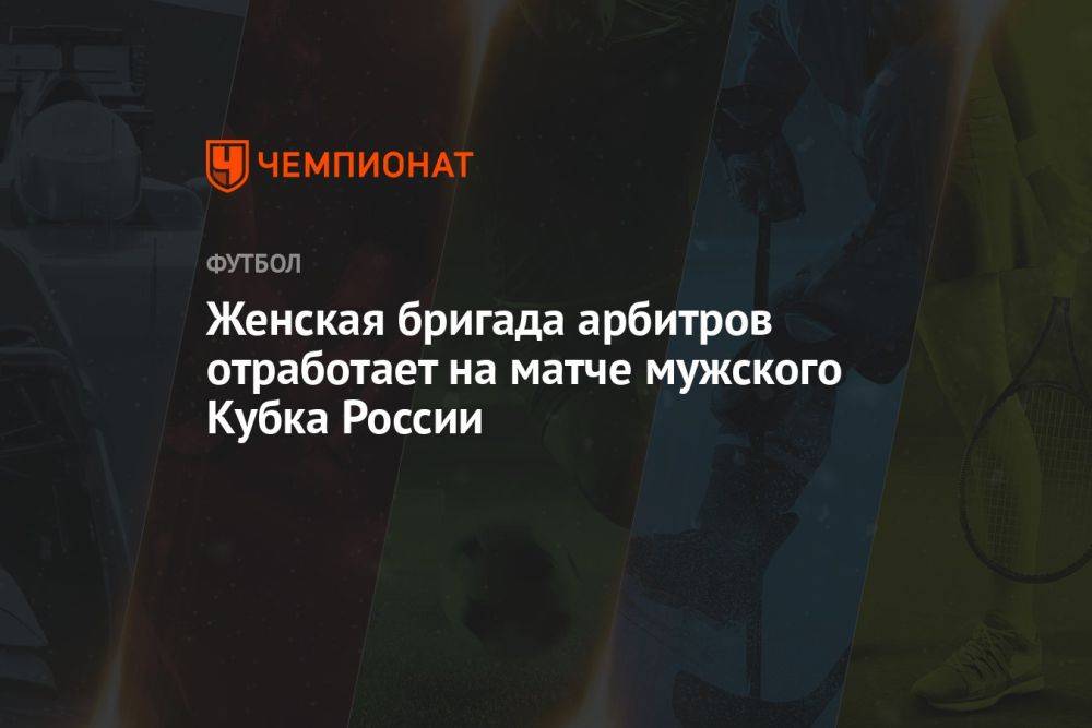 Женская бригада арбитров отработает на матче мужского Кубка России
