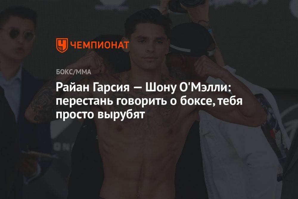 Райан Гарсия — Шону О'Мэлли: перестань говорить о боксе, тебя просто вырубят