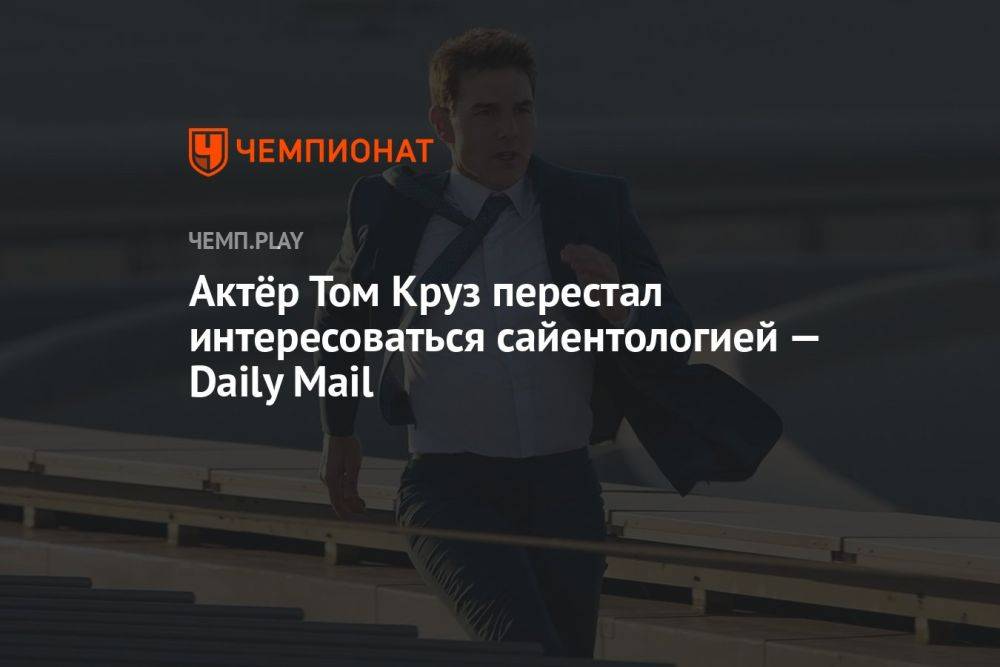 Актёр Том Круз перестал интересоваться сайентологией — Daily Mail