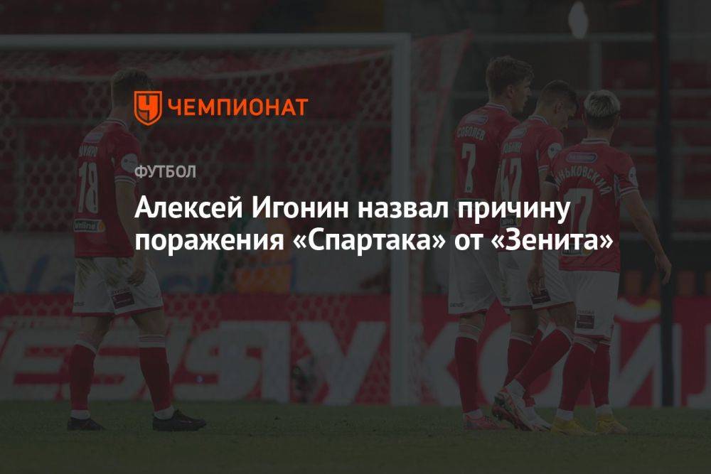 Алексей Игонин назвал причину поражения «Спартака» от «Зенита»