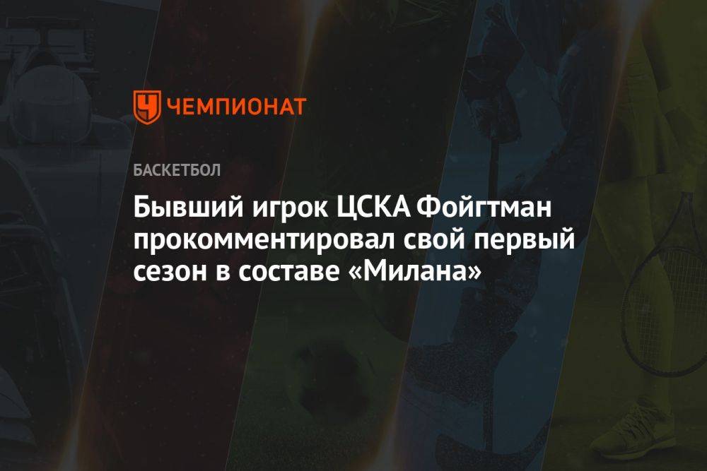 Бывший игрок ЦСКА Фойгтман прокомментировал свой первый сезон в составе «Милана»