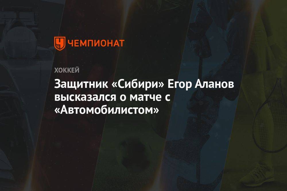 Защитник «Сибири» Егор Аланов высказался о матче с «Автомобилистом»