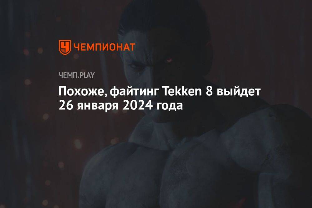 Похоже, файтинг Tekken 8 выйдет 26 января 2024 года