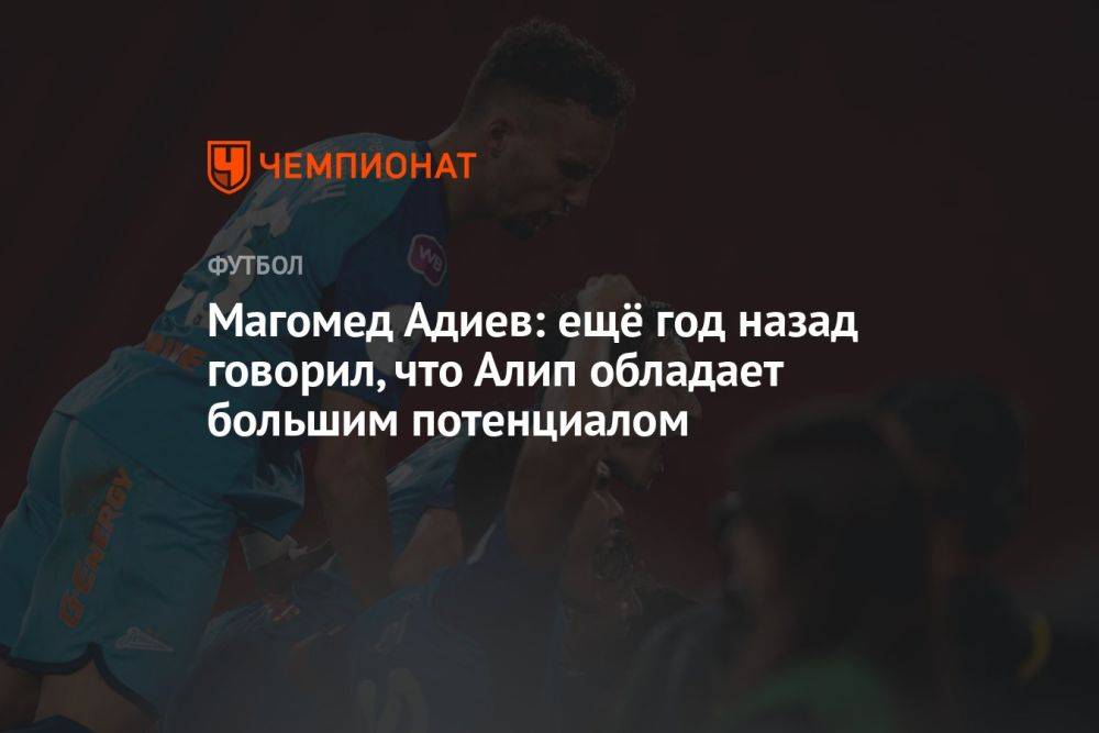 Магомед Адиев: ещё год назад говорил, что Алип обладает большим потенциалом