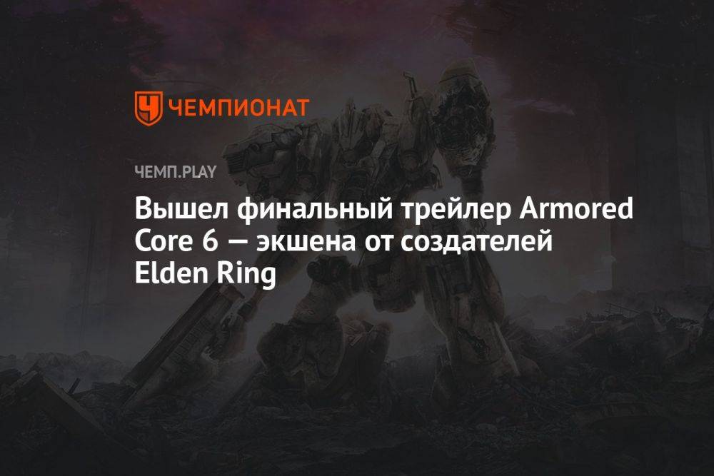 Вышел финальный трейлер Armored Core 6 — экшена от создателей Elden Ring
