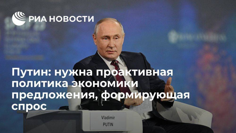 Путин призвал к проактивной политике экономики предложения, формирующей спрос