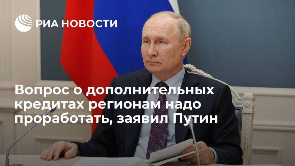 Путин о дополнительных кредитах регионам: средства есть, вопрос надо проработать