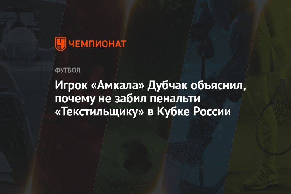 Игрок «Амкала» Дубчак объяснил, почему не забил пенальти «Текстильщику» в Кубке России