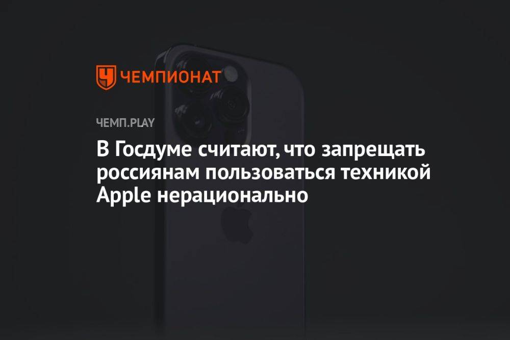 В Госдуме считают, что запрещать россиянам пользоваться техникой Apple нерационально