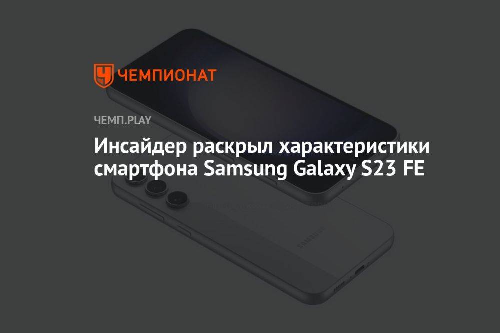 Инсайдер раскрыл характеристики смартфона Samsung Galaxy S23 FE