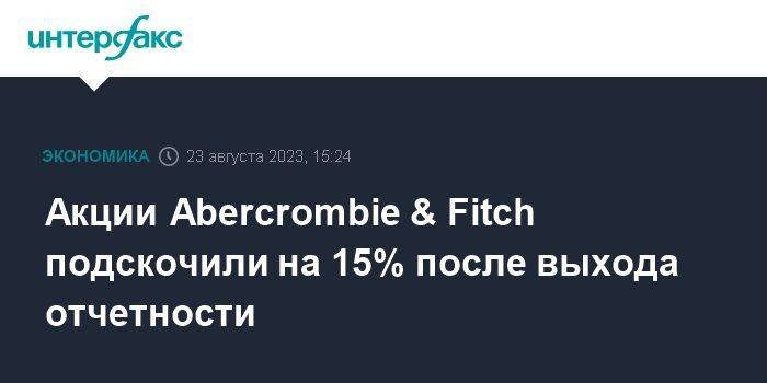 Акции Abercrombie & Fitch подскочили на 15% после выхода отчетности