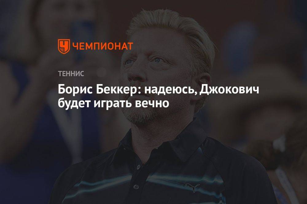 Борис Беккер: надеюсь, Джокович будет играть вечно