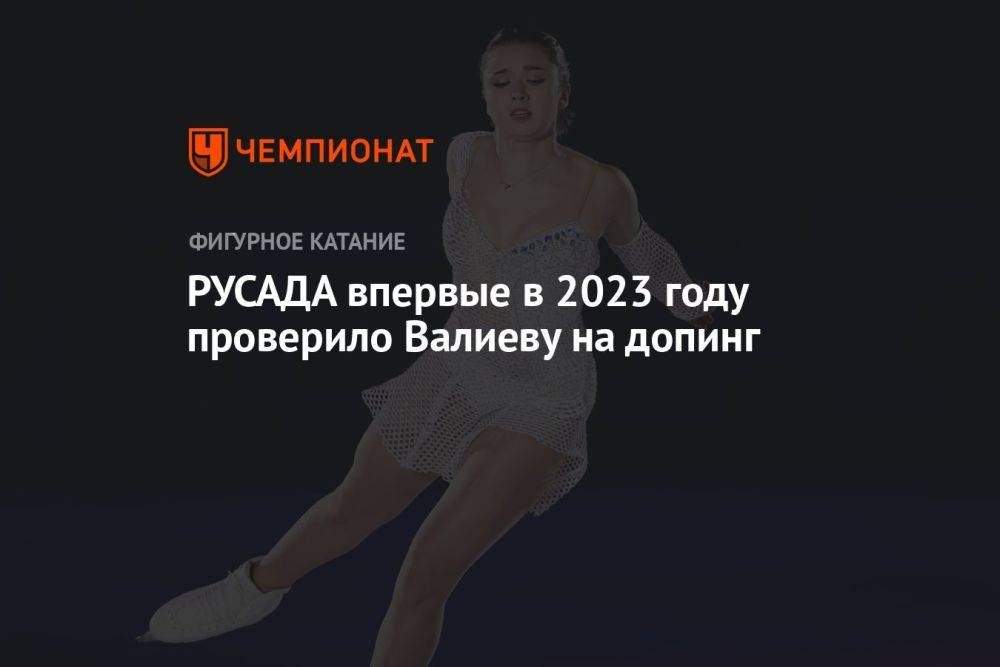 РУСАДА впервые в 2023 году проверило Валиеву на допинг