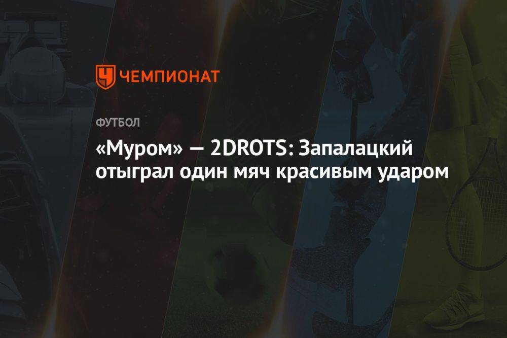 «Муром» — 2DROTS: Запалацкий отыграл один мяч красивым ударом