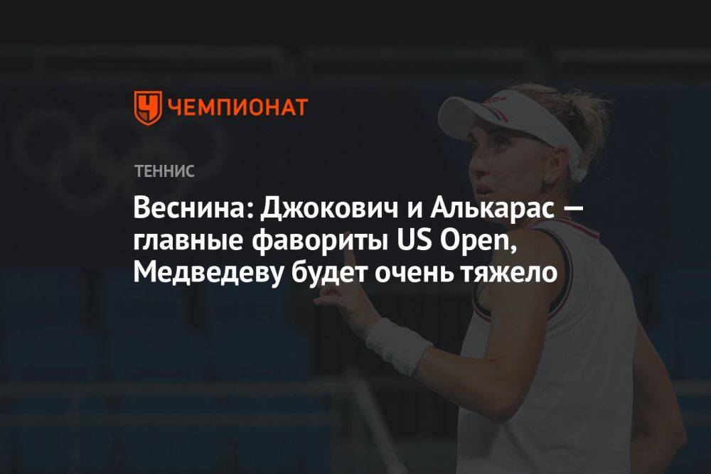 Веснина: Джокович и Алькарас — главные фавориты US Open, Медведеву будет очень тяжело