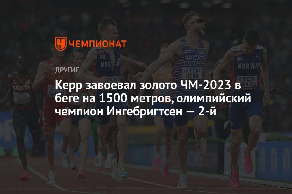 Керр завоевал золото ЧМ-2023 в беге на 1500 метров, олимпийский чемпион Ингебригтсен — 2-й