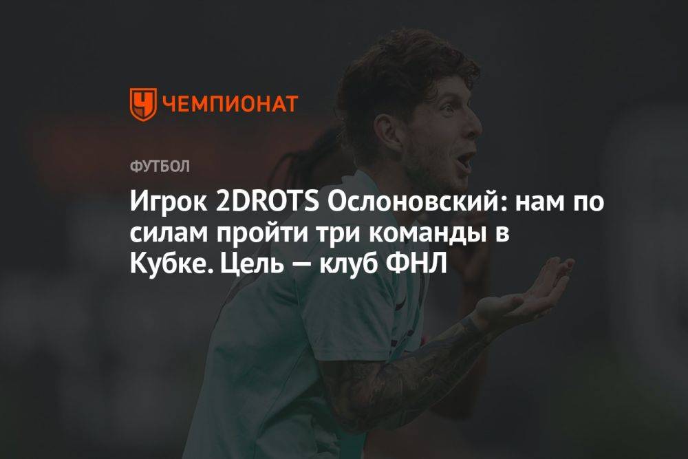 Игрок 2DROTS Ослоновский: нам по силам пройти три команды в Кубке. Цель — клуб ФНЛ