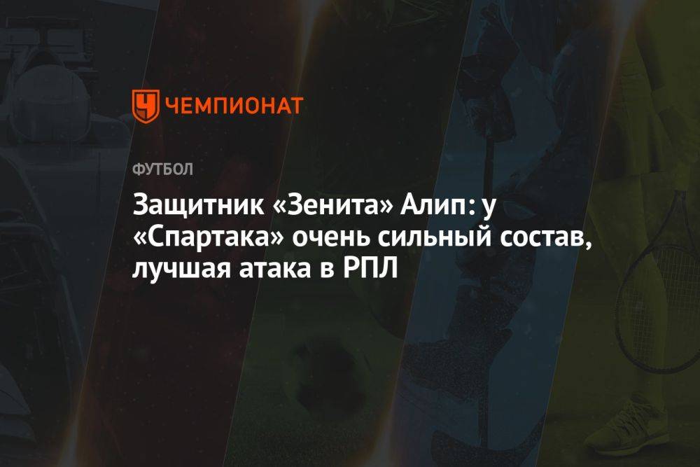 Защитник «Зенита» Алип: у «Спартака» очень сильный состав, лучшая атака в РПЛ