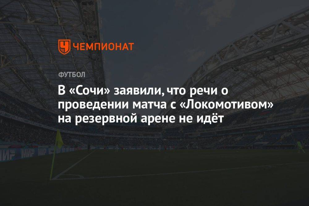 В «Сочи» заявили, что речи о проведении матча с «Локомотивом» на резервной арене не идёт