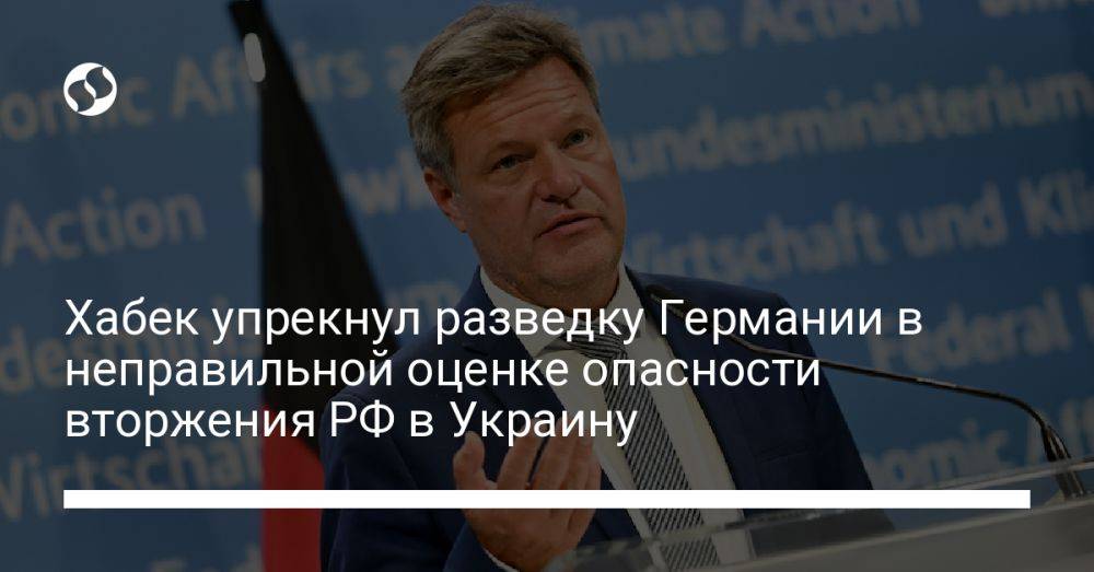 Хабек упрекнул разведку Германии в неправильной оценке опасности вторжения РФ в Украину