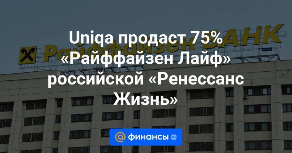 Uniqa продаст 75% «Райффайзен Лайф» российской «Ренессанс Жизнь»