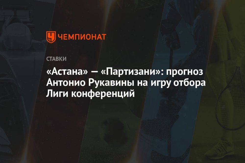 «Астана» — «Партизани»: прогноз Антонио Рукавины на игру отбора Лиги конференций