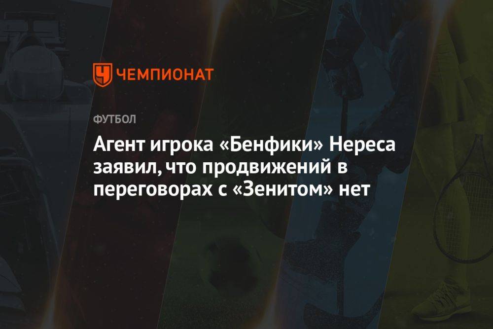 Агент игрока «Бенфики» Нереса заявил, что продвижений в переговорах с «Зенитом» нет