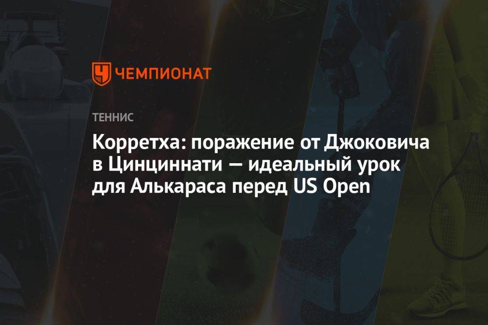 Корретха: поражение от Джоковича в Цинциннати — идеальный урок для Алькараса перед US Open