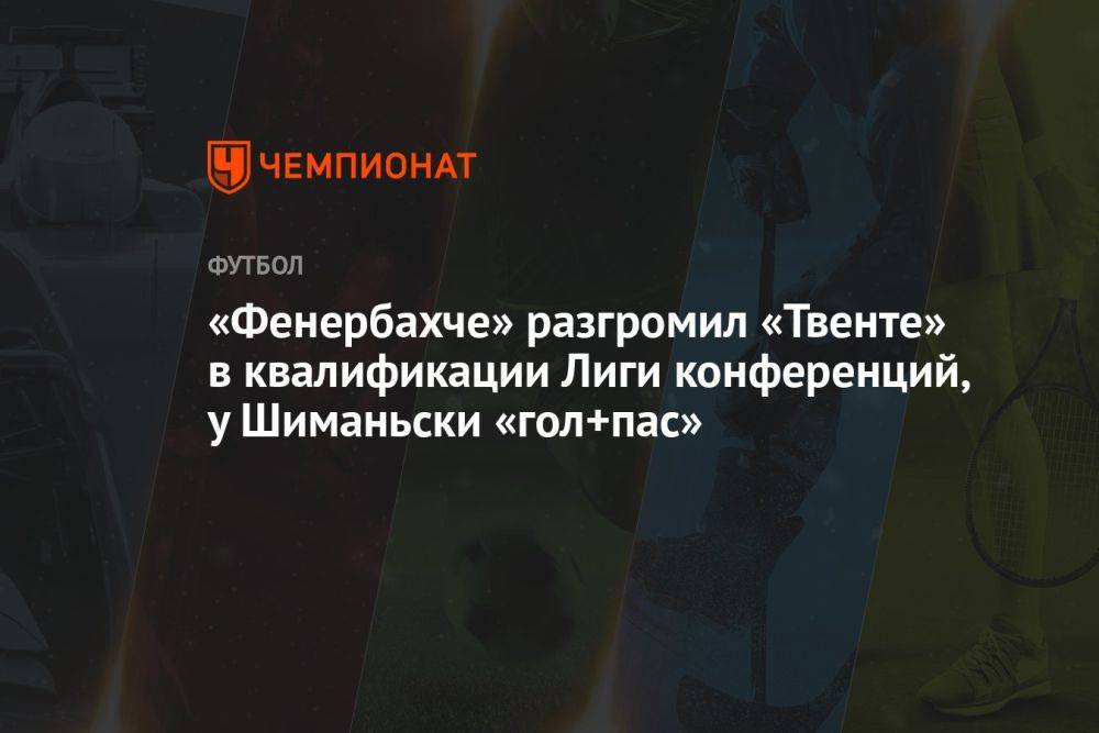 «Фенербахче» разгромил «Твенте» в квалификации Лиги конференций, у Шиманьски «гол+пас»