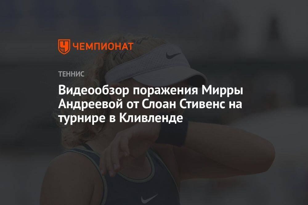 Видеообзор поражения Мирры Андреевой от Слоан Стивенс на турнире в Кливленде