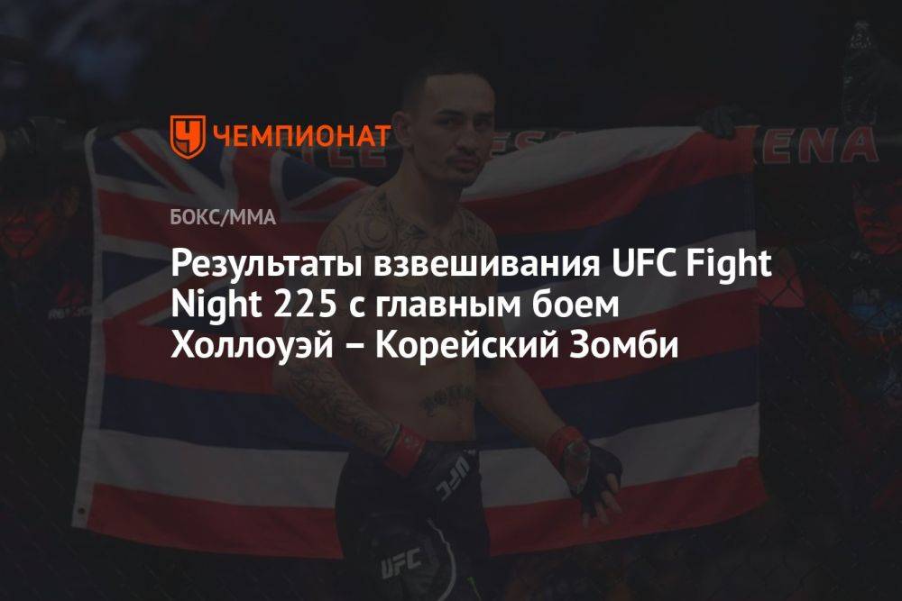 Результаты взвешивания UFC Fight Night 225 с главным боем Холлоуэй – Корейский Зомби
