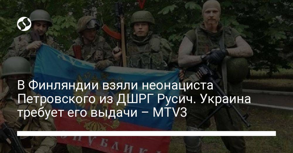 В Финляндии взяли неонациста Петровского из ДШРГ Русич. Украина требует его выдачи – MTV3